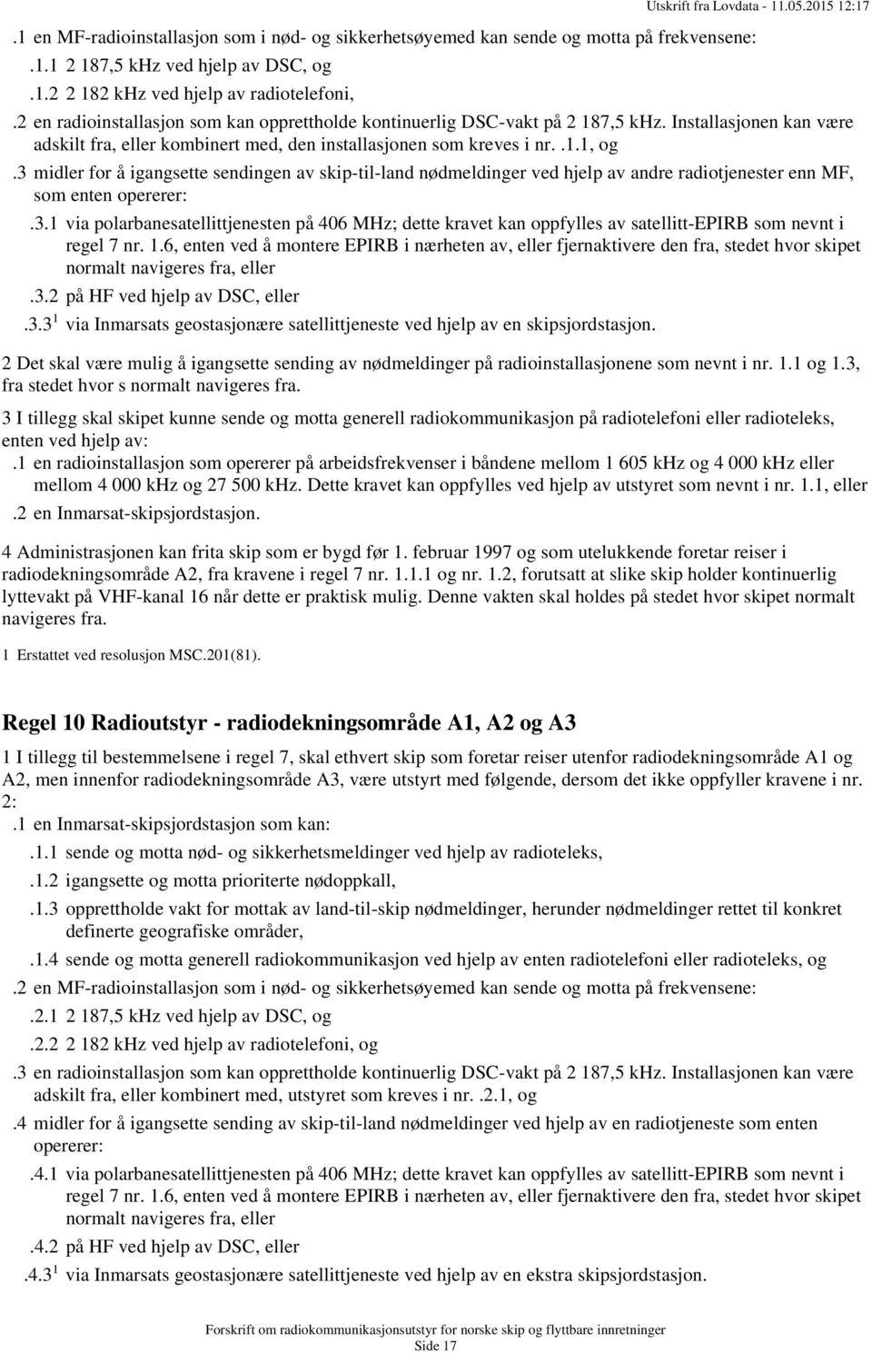 3 midler for å igangsette sendingen av skip-til-land nødmeldinger ved hjelp av andre radiotjenester enn MF, som enten opererer:.3.1 via polarbanesatellittjenesten på 406 MHz; dette kravet kan oppfylles av satellitt-epirb som nevnt i regel 7 nr.