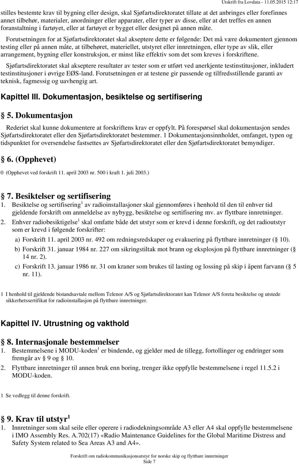 Forutsetningen for at Sjøfartsdirektoratet skal akseptere dette er følgende: Det må være dokumentert gjennom testing eller på annen måte, at tilbehøret, materiellet, utstyret eller innretningen,