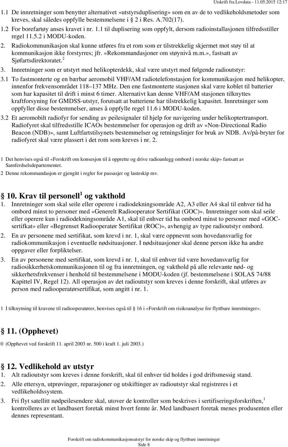 Radiokommunikasjon skal kunne utføres fra et rom som er tilstrekkelig skjermet mot støy til at kommunikasjon ikke forstyrres; jfr. «Rekommandasjoner om støynivå m.m.», fastsatt av Sjøfartsdirektoratet.