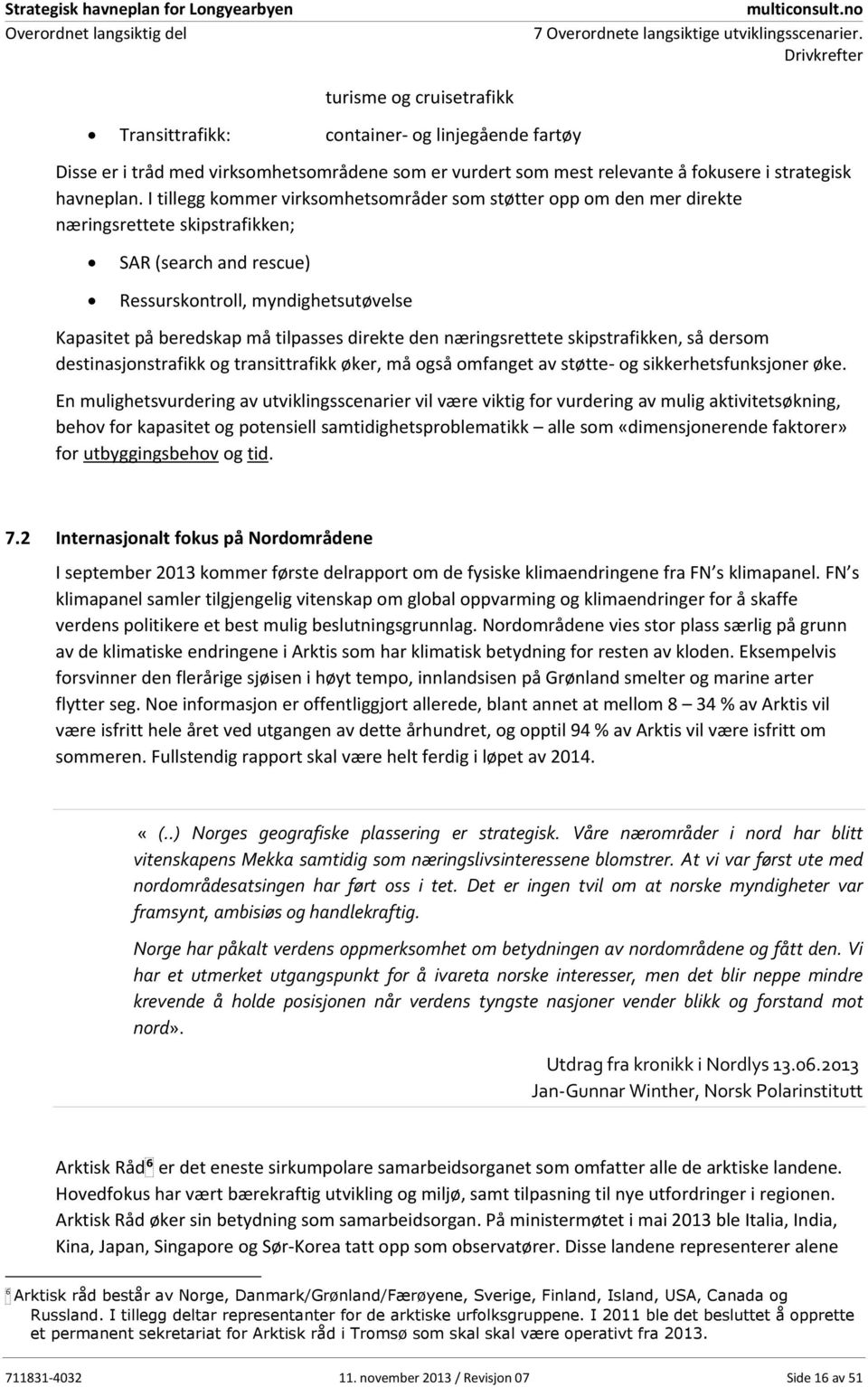 I tillegg kommer virksomhetsområder som støtter opp om den mer direkte næringsrettete skipstrafikken; SAR (search and rescue) Ressurskontroll, myndighetsutøvelse Kapasitet på beredskap må tilpasses