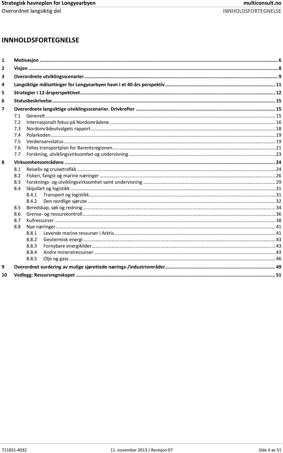 ..16 7.3 Nordområdeutvalgets rapport...18 7.4 Polarkoden...19 7.5 Verdensarvstatus...19 7.6 Felles transportplan for Barentsregionen...21 7.7 Forskning, utviklingsvirksomhet og undervisning...23.