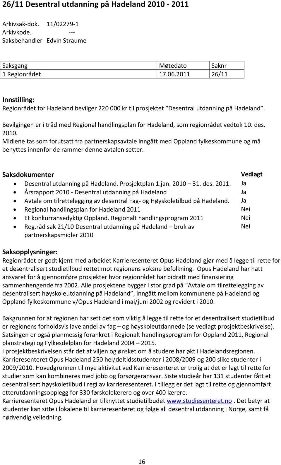 Bevilgingen er i tråd med Regional handlingsplan for Hadeland, som regionrådet vedtok 10. des. 2010.