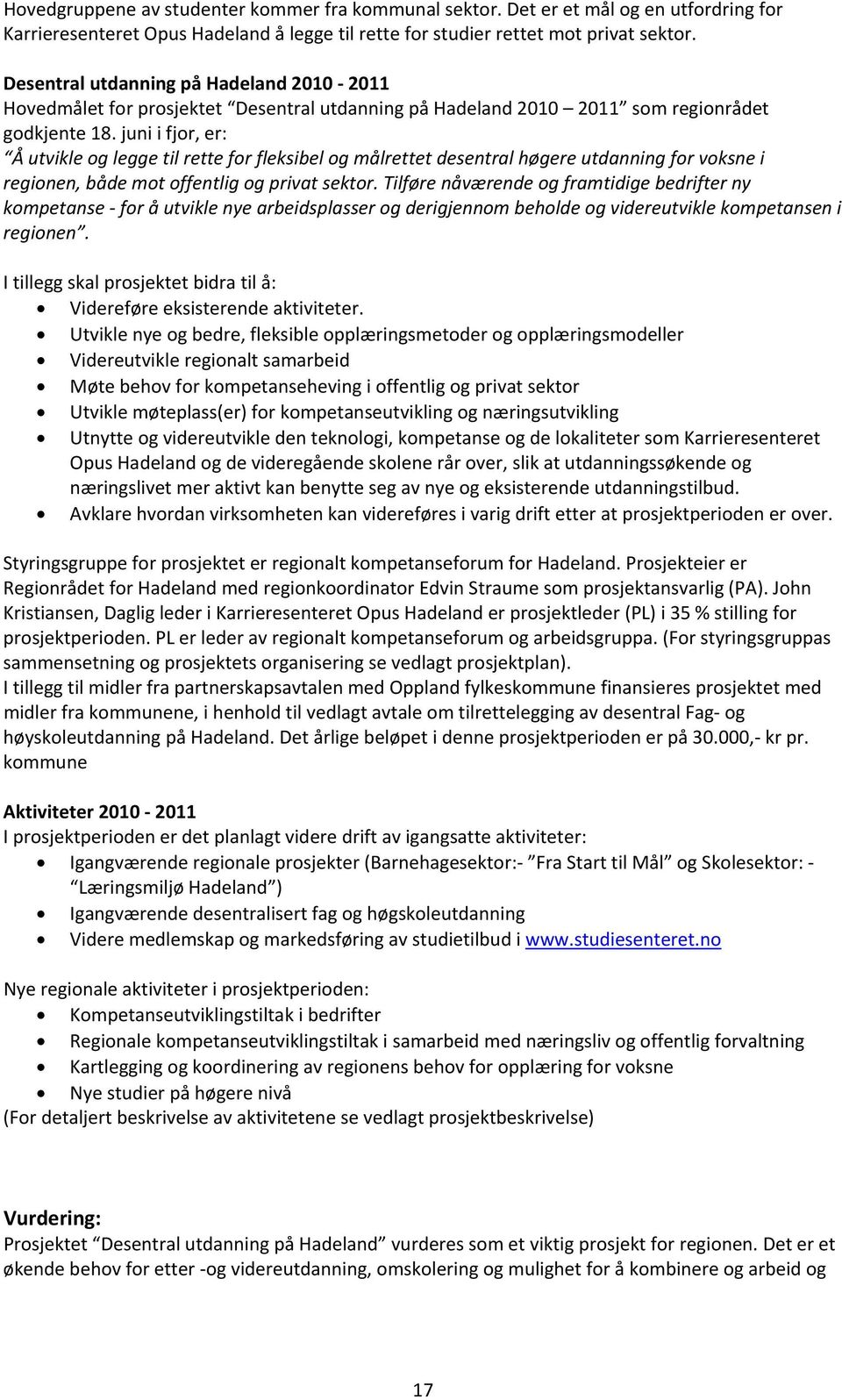 juni i fjor, er: Å utvikle og legge til rette for fleksibel og målrettet desentral høgere utdanning for voksne i regionen, både mot offentlig og privat sektor.