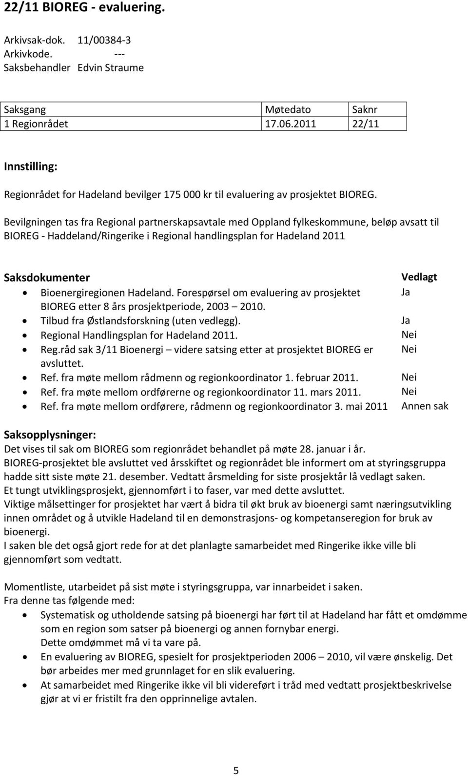 Bevilgningen tas fra Regional partnerskapsavtale med Oppland fylkeskommune, beløp avsatt til BIOREG Haddeland/Ringerike i Regional handlingsplan for Hadeland 2011 Saksdokumenter Vedlagt