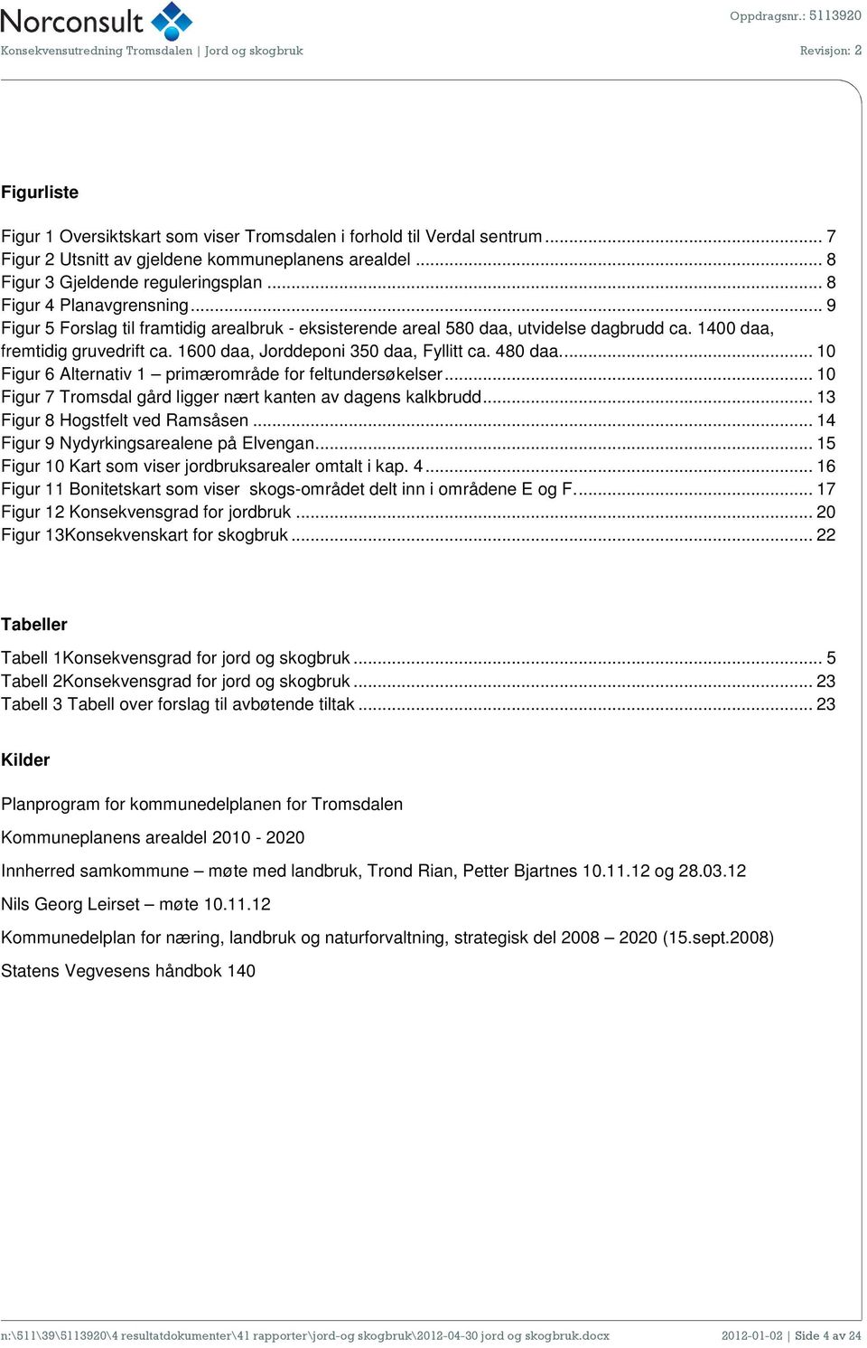 1600 daa, Jorddeponi 350 daa, Fyllitt ca. 480 daa.... 10 Figur 6 Alternativ 1 primærområde for feltundersøkelser... 10 Figur 7 Tromsdal gård ligger nært kanten av dagens kalkbrudd.