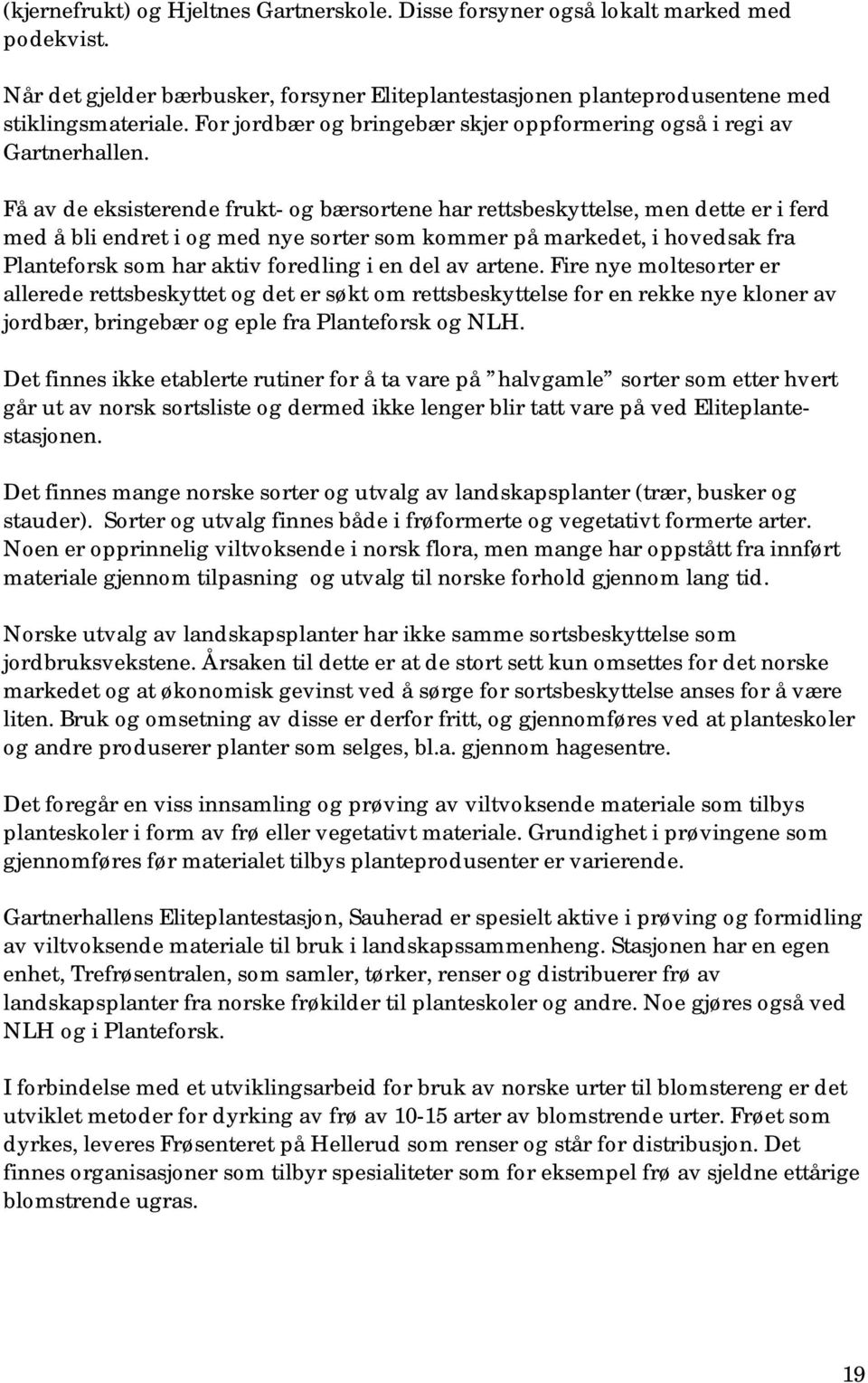 Få av de eksisterende frukt- og bærsortene har rettsbeskyttelse, men dette er i ferd med å bli endret i og med nye sorter som kommer på markedet, i hovedsak fra Planteforsk som har aktiv foredling i