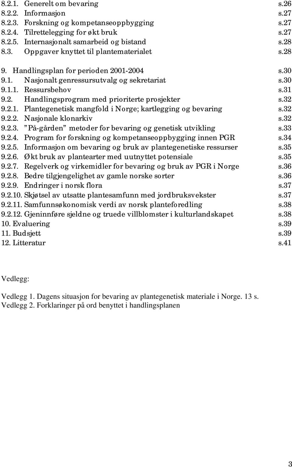 32 9.2.2. Nasjonale klonarkiv s.32 9.2.3. På-gården metoder for bevaring og genetisk utvikling s.33 9.2.4. Program for forskning og kompetanseoppbygging innen PGR s.34 9.2.5.