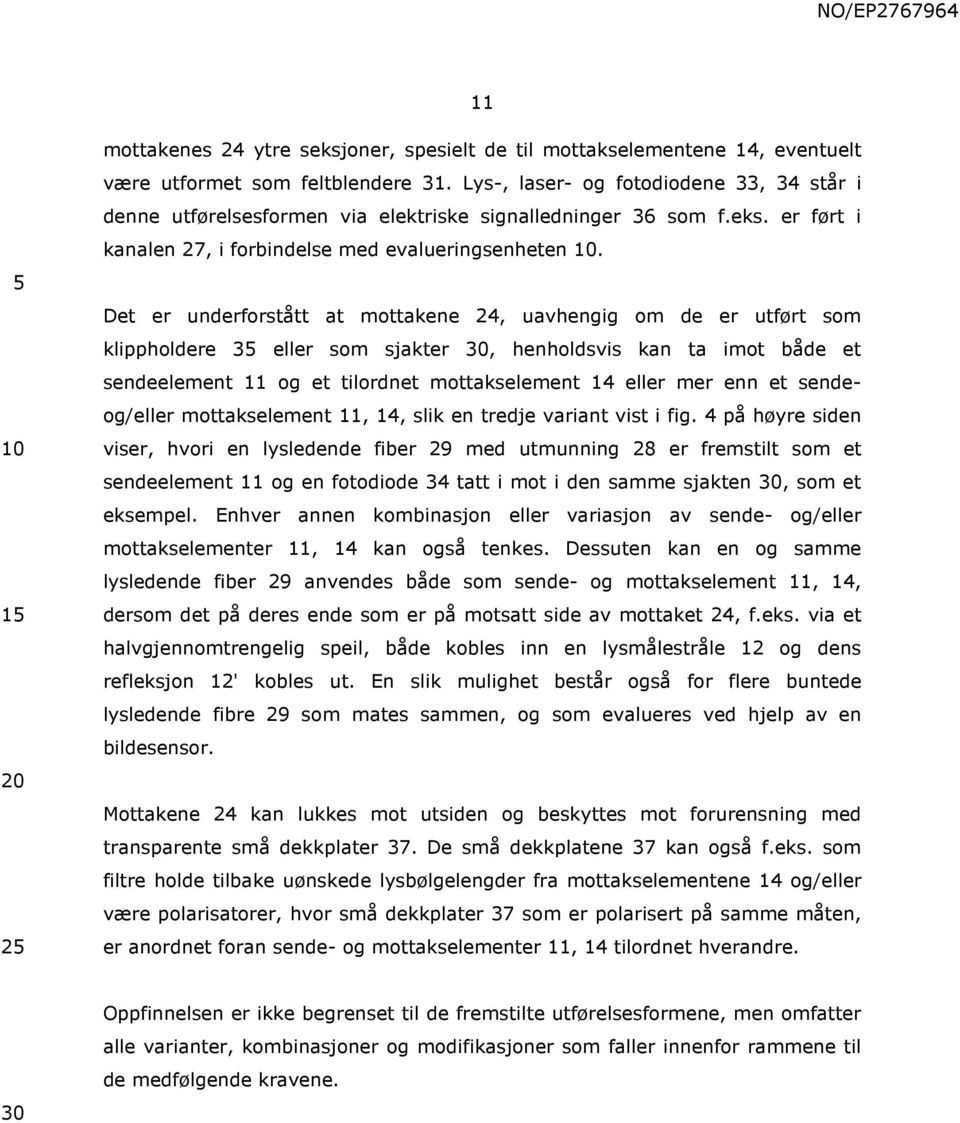 Det er underforstått at mottakene 24, uavhengig om de er utført som klippholdere 3 eller som sjakter, henholdsvis kan ta imot både et sendeelement 11 og et tilordnet mottakselement 14 eller mer enn