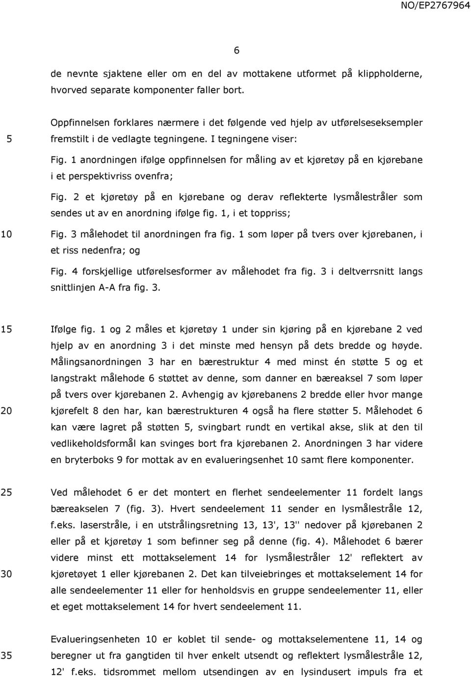 1 anordningen ifølge oppfinnelsen for måling av et kjøretøy på en kjørebane i et perspektivriss ovenfra; Fig.