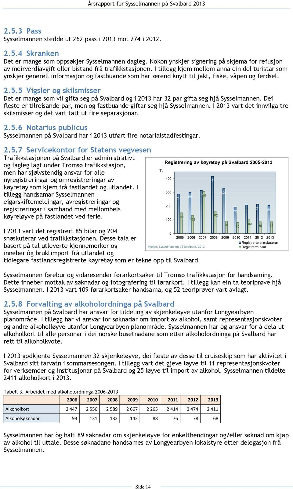 I tillegg kjem mellom anna ein del turistar som ynskjer generell informasjon og fastbuande som har ærend knytt til jakt, fiske, våpen og ferdsel. 2.5.