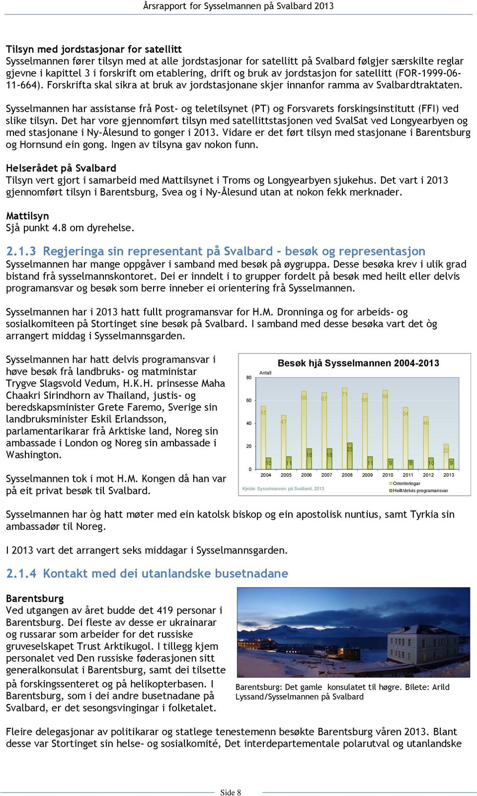 Sysselmannen har assistanse frå Post- og teletilsynet (PT) og Forsvarets forskingsinstitutt (FFI) ved slike tilsyn.