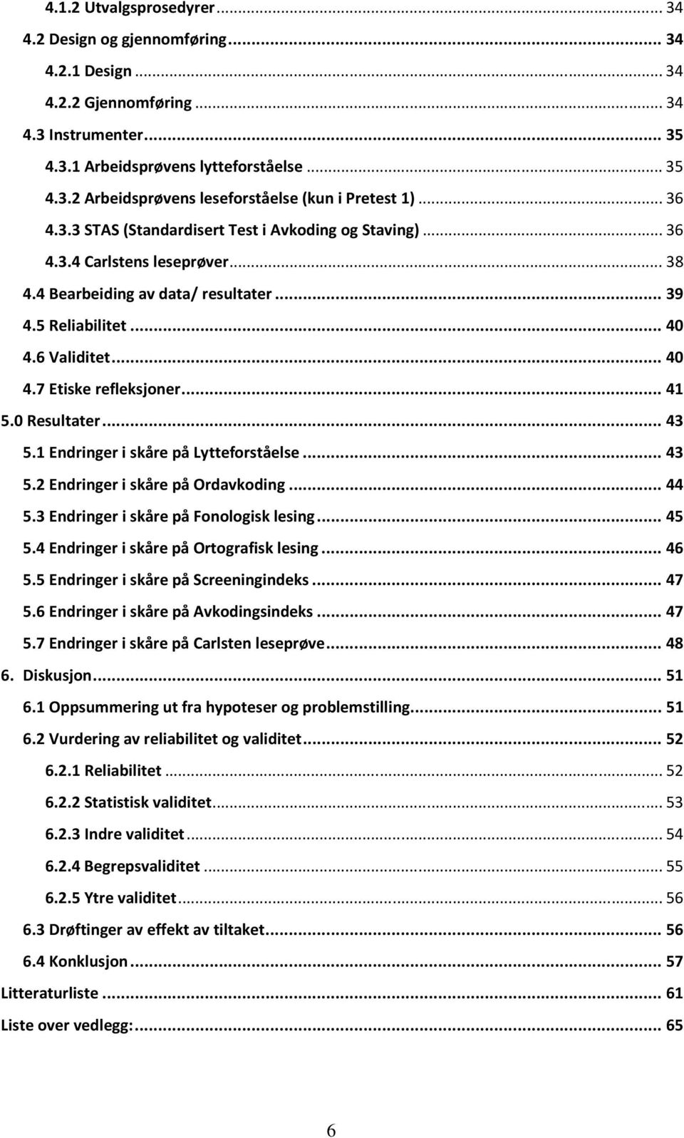 .. 41 5.0 Resultater... 43 5.1 Endringer i skåre på Lytteforståelse... 43 5.2 Endringer i skåre på Ordavkoding... 44 5.3 Endringer i skåre på Fonologisk lesing... 45 5.