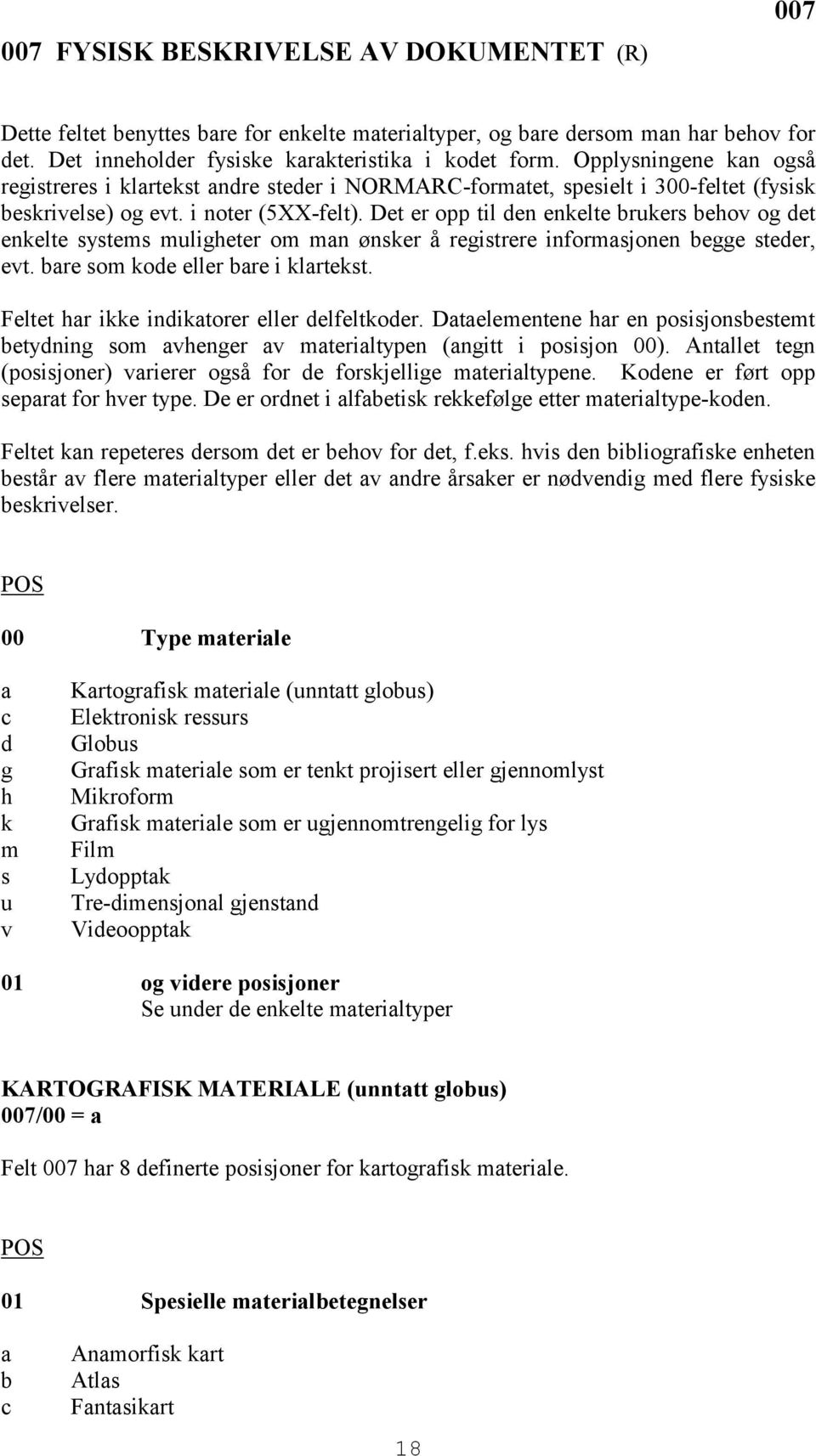 Det er opp til den enkelte brukers behov og det enkelte systems muligheter om man ønsker å registrere informasjonen begge steder, evt. bare som kode eller bare i klartekst.