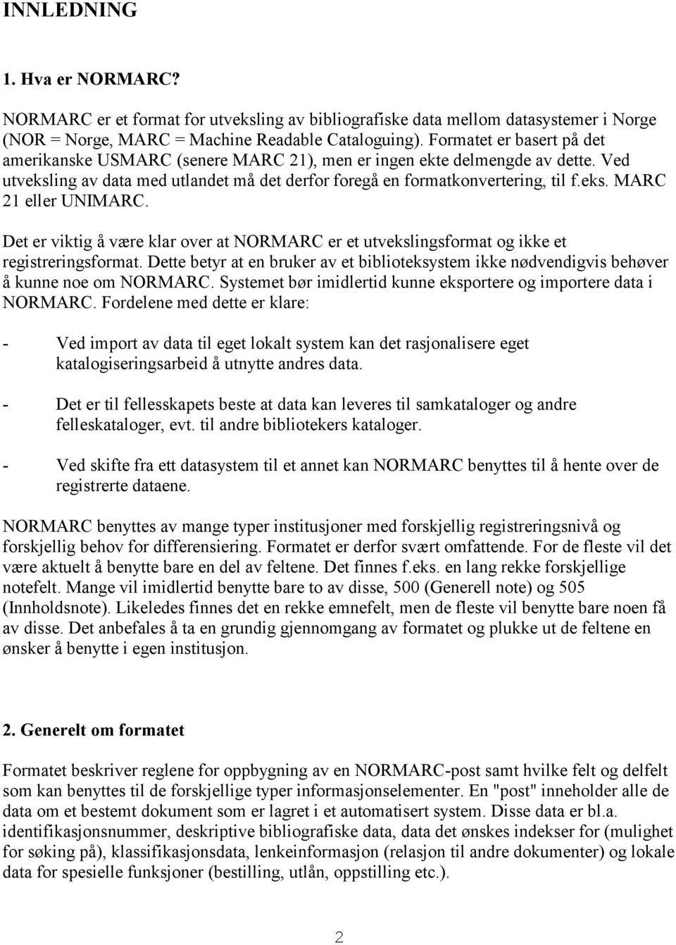 Det er viktig å være klar over at NORMARC er et utvekslingsformat og ikke et registreringsformat. Dette betyr at en bruker av et biblioteksystem ikke nødvendigvis behøver å kunne noe om NORMARC.