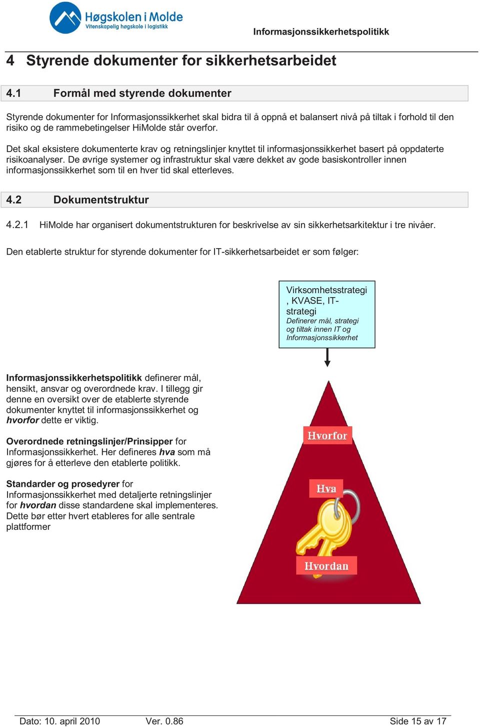 Det skal eksistere dokumenterte krav og retningslinjer knyttet til informasjonssikkerhet basert på oppdaterte risikoanalyser.