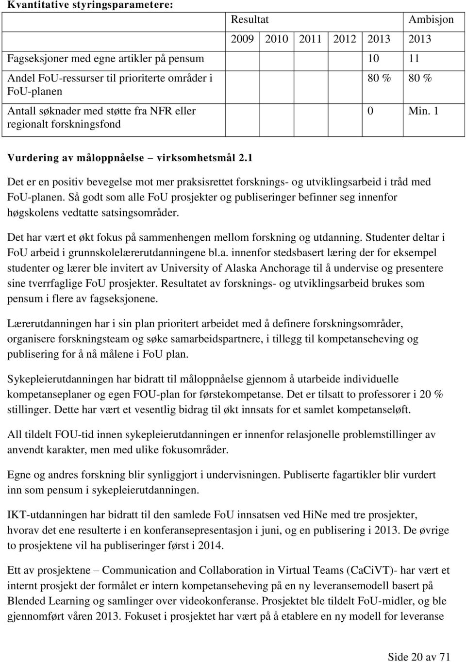 1 Det er en positiv bevegelse mot mer praksisrettet forsknings- og utviklingsarbeid i tråd med FoU-planen.