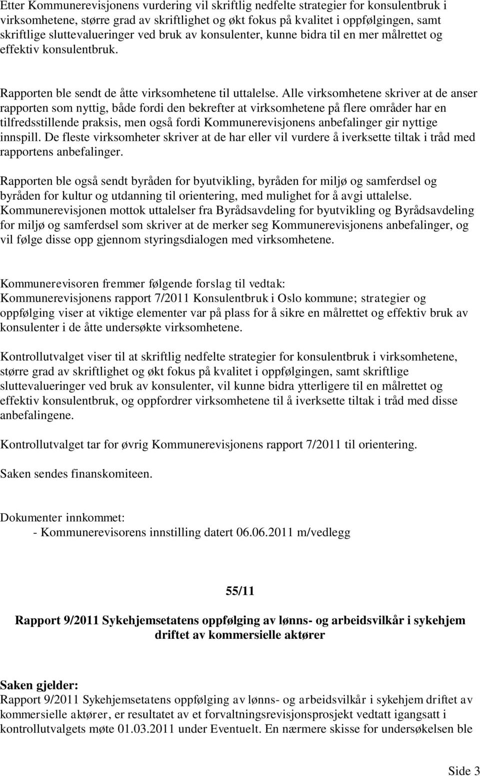 Alle virksomhetene skriver at de anser rapporten som nyttig, både fordi den bekrefter at virksomhetene på flere områder har en tilfredsstillende praksis, men også fordi Kommunerevisjonens