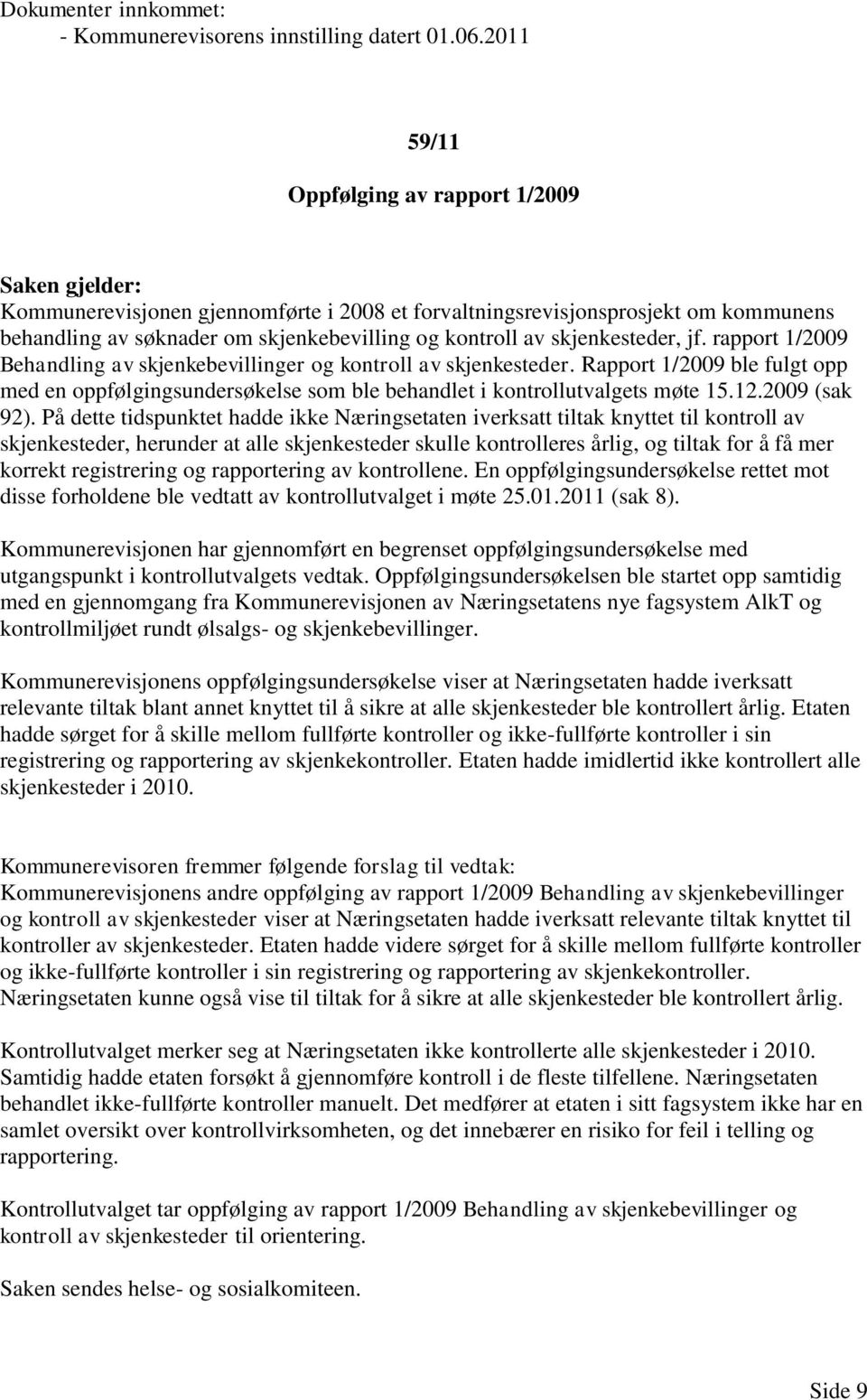 rapport 1/2009 Behandling av skjenkebevillinger og kontroll av skjenkesteder. Rapport 1/2009 ble fulgt opp med en oppfølgingsundersøkelse som ble behandlet i kontrollutvalgets møte 15.12.