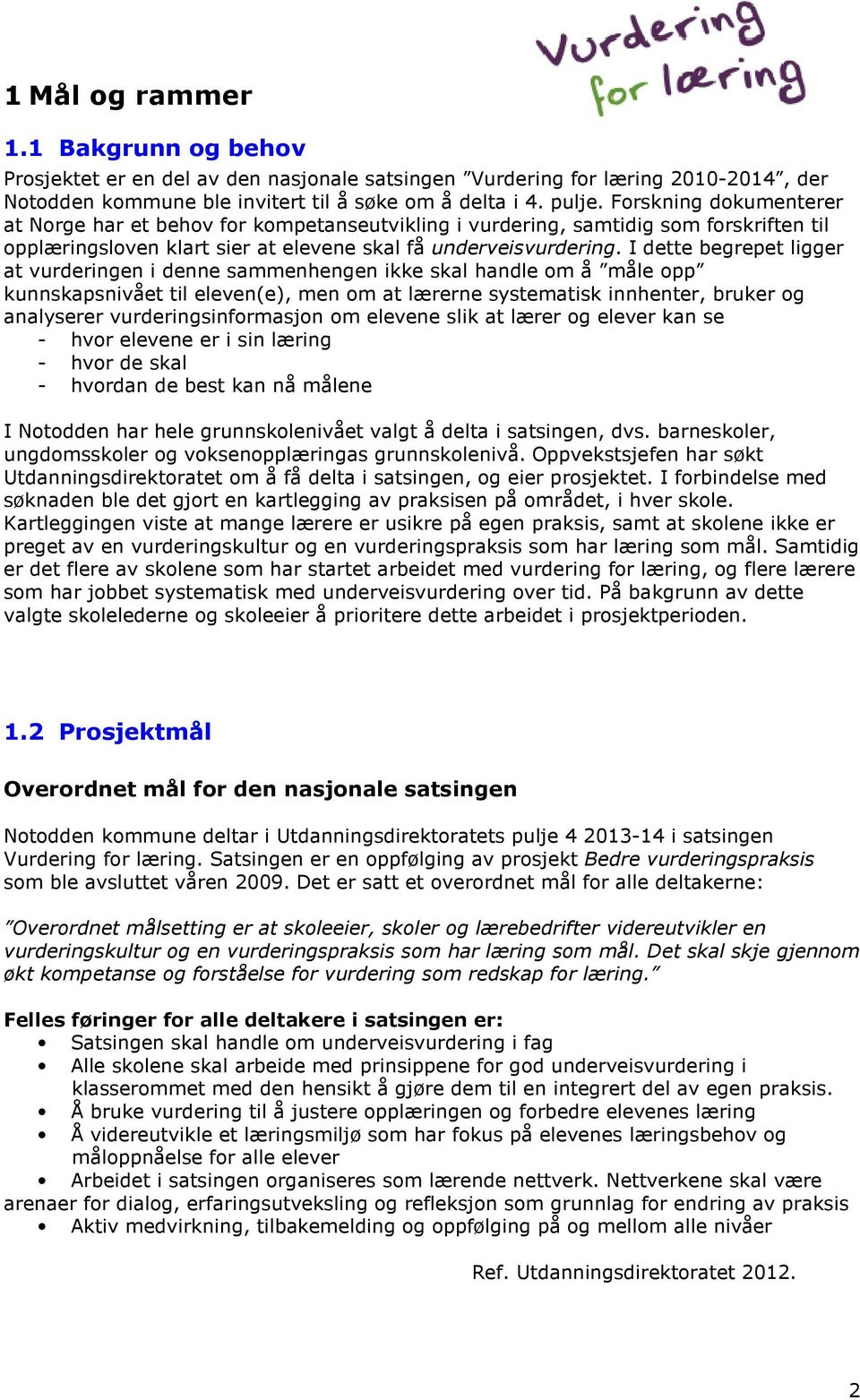 I dette begrepet ligger at vurderingen i denne sammenhengen ikke skal handle om å måle opp kunnskapsnivået til eleven(e), men om at lærerne systematisk innhenter, bruker og analyserer