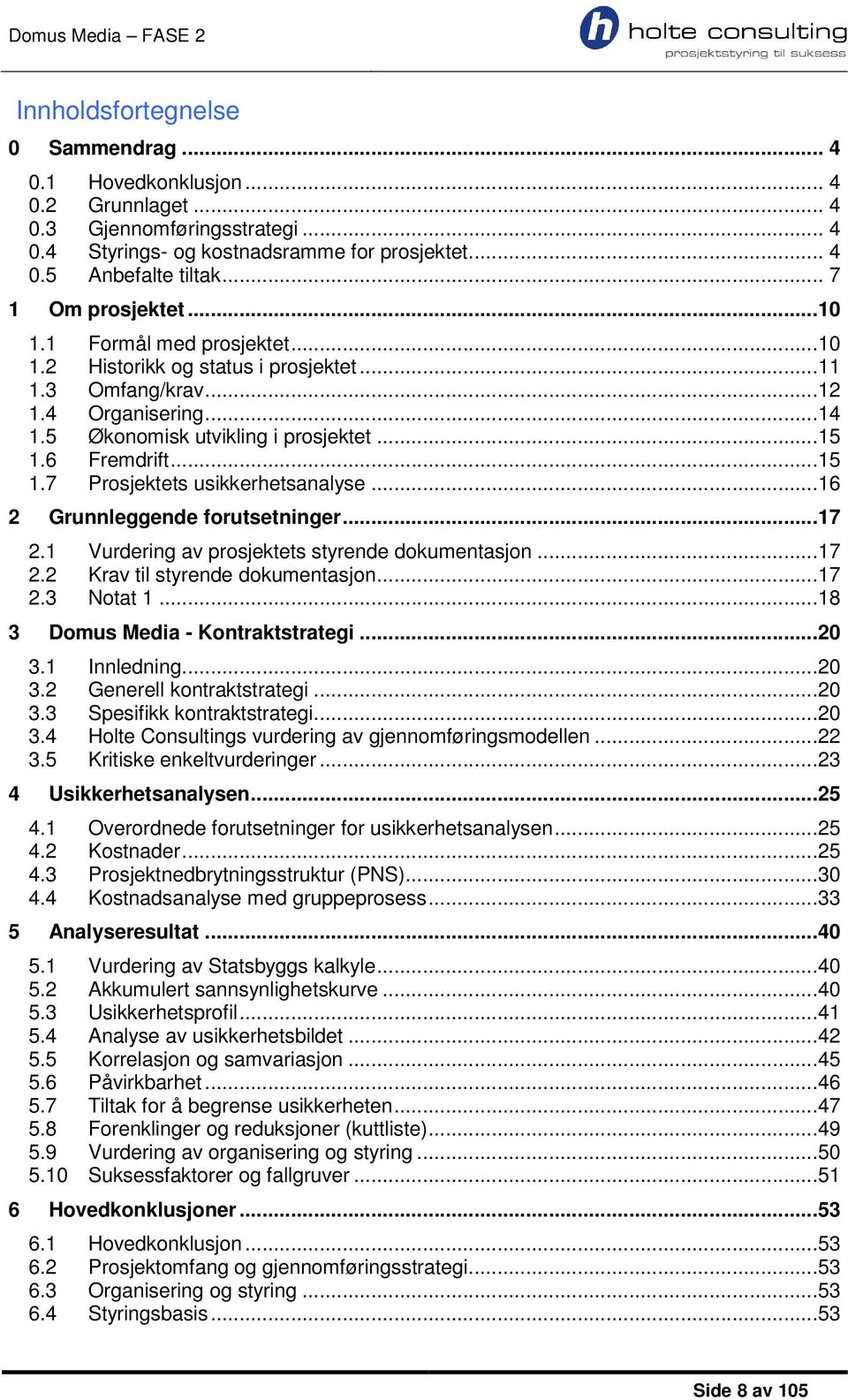 ..15 1.7 Prosjektets usikkerhetsanalyse...16 2 Grunnleggende forutsetninger...17 2.1 Vurdering av prosjektets styrende dokumentasjon...17 2.2 Krav til styrende dokumentasjon...17 2.3 Notat 1.