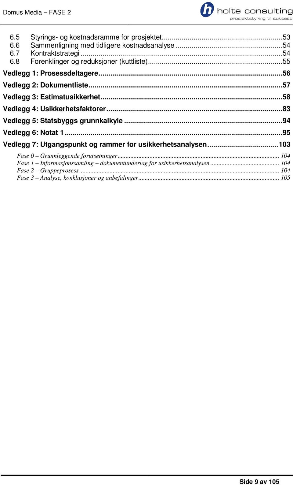 ..83 Vedlegg 5: Statsbyggs grunnkalkyle...94 Vedlegg 6: Notat 1...95 Vedlegg 7: Utgangspunkt og rammer for usikkerhetsanalysen.