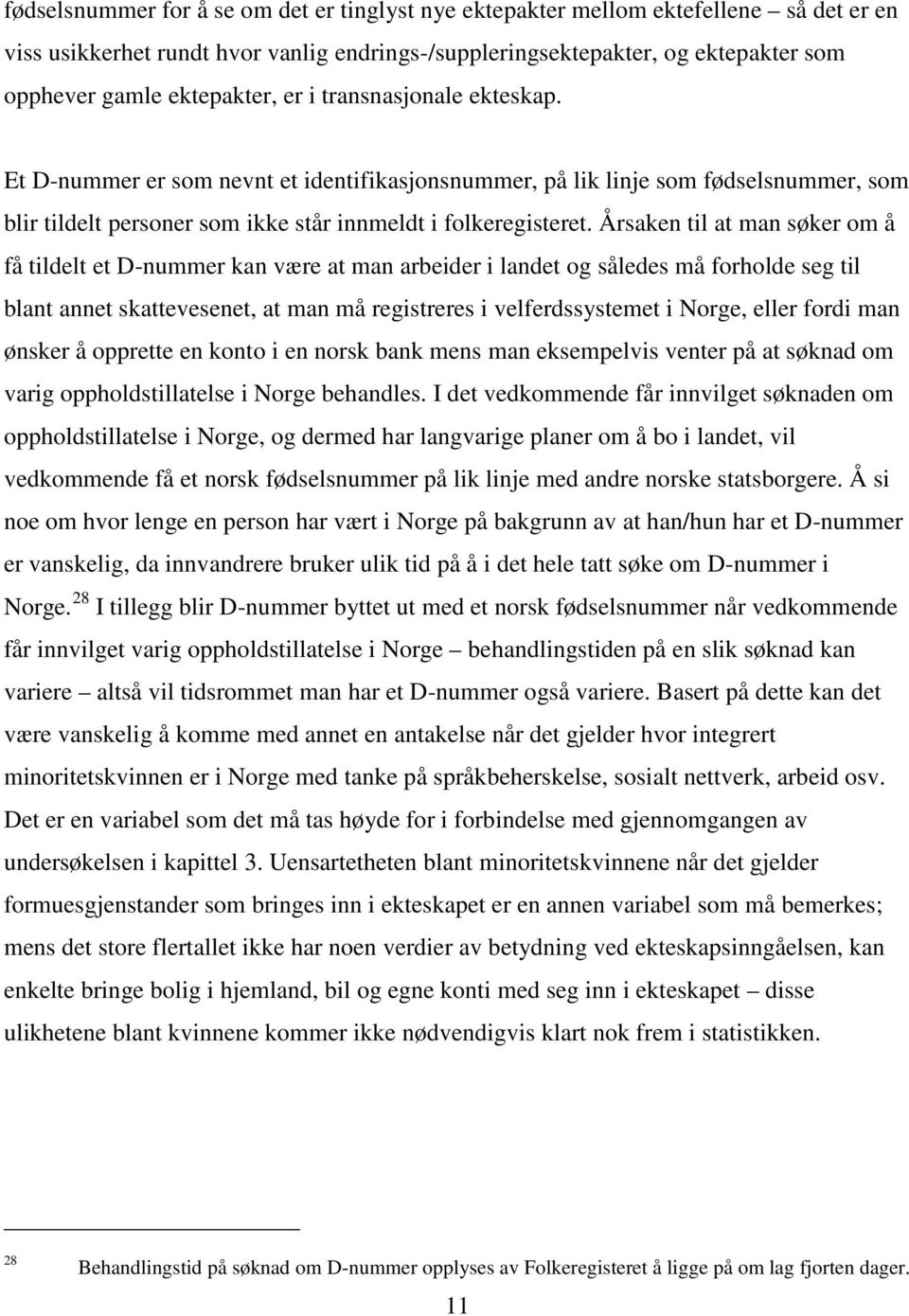 Årsaken til at man søker om å få tildelt et D-nummer kan være at man arbeider i landet og således må forholde seg til blant annet skattevesenet, at man må registreres i velferdssystemet i Norge,