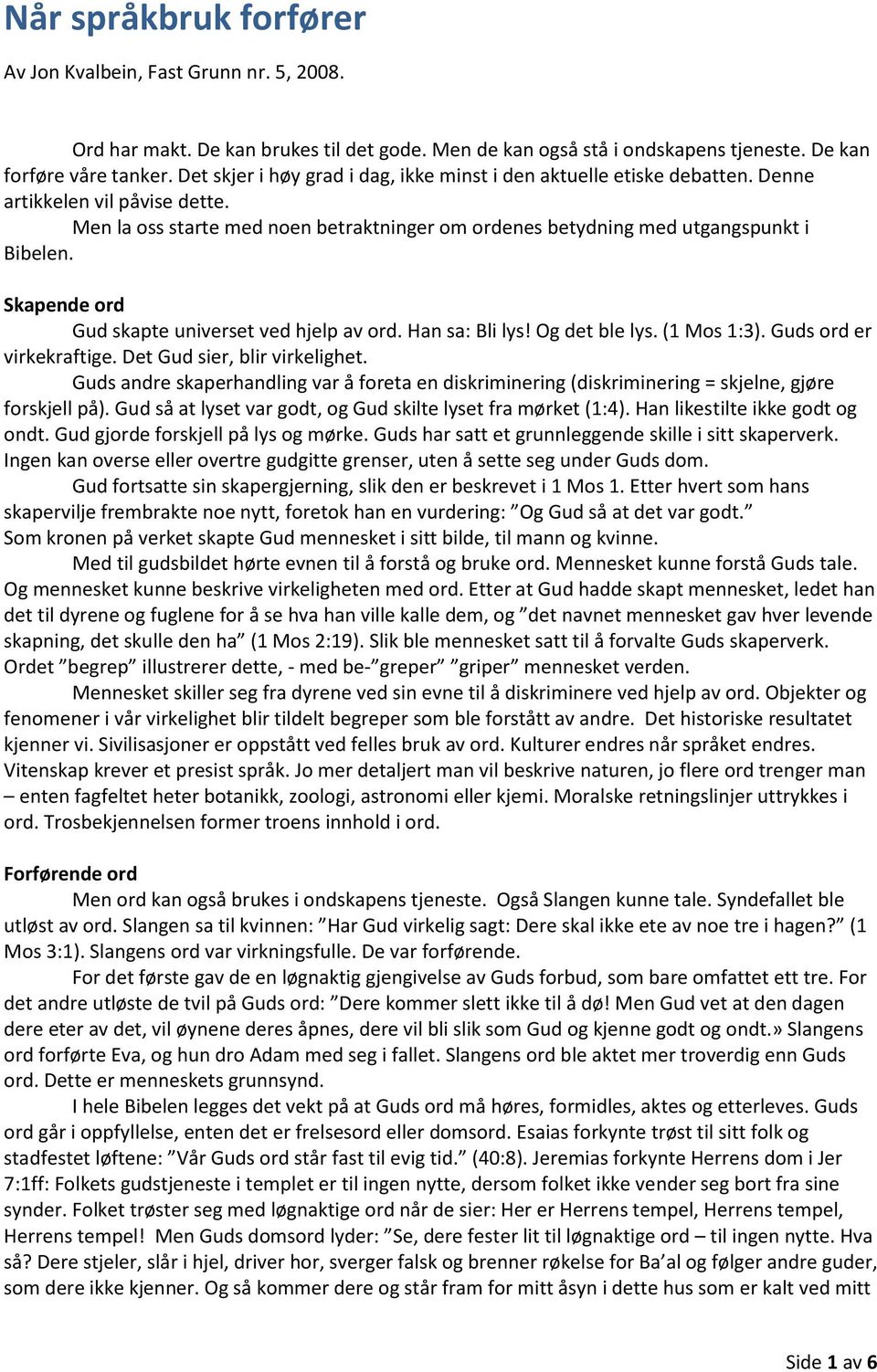 Skapende ord Gud skapte universet ved hjelp av ord. Han sa: Bli lys! Og det ble lys. (1 Mos 1:3). Guds ord er virkekraftige. Det Gud sier, blir virkelighet.