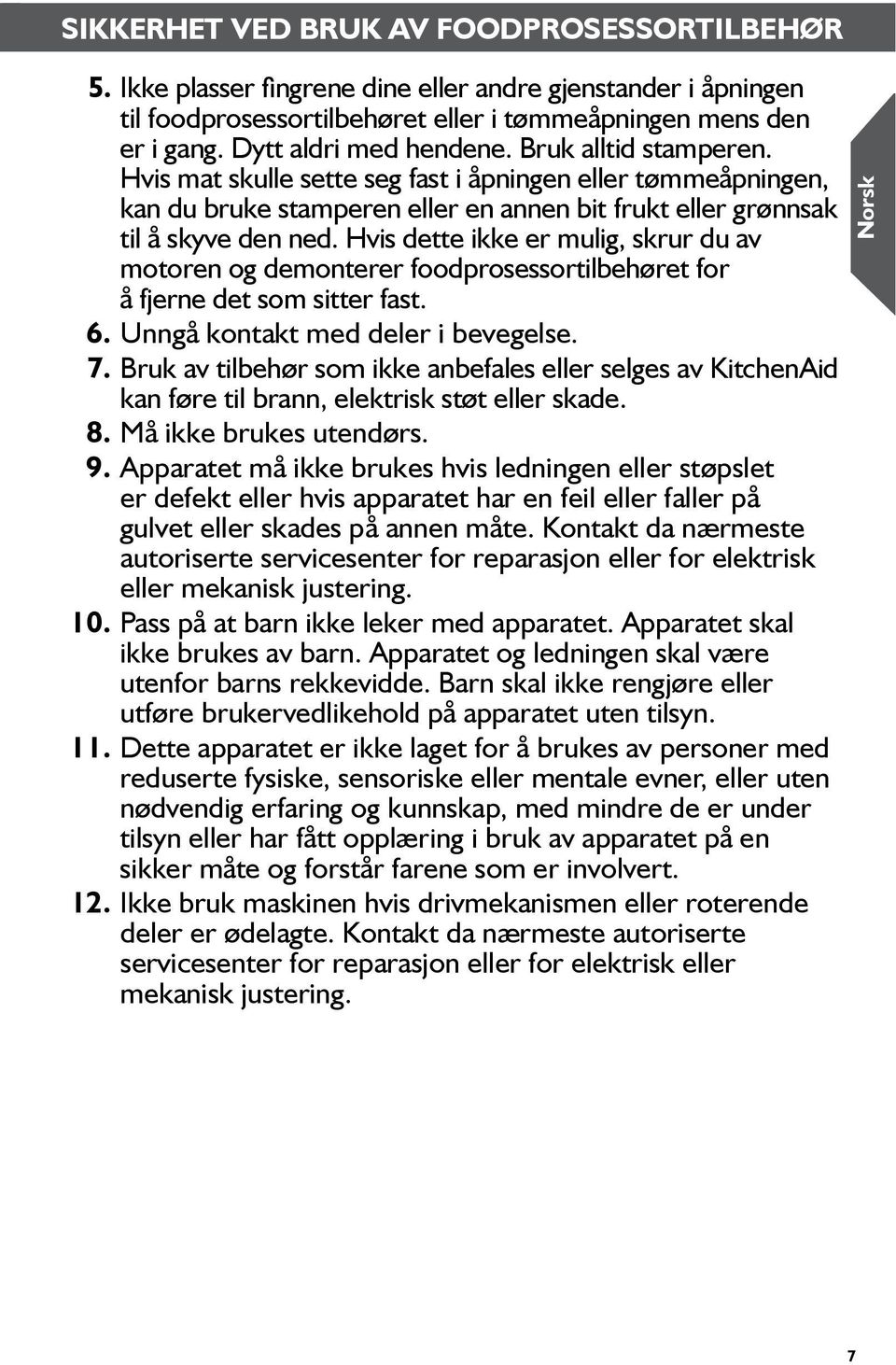 Hvis dette ikke er mulig, skrur du av motoren og demonterer foodprosessor tilbehøret for å fjerne det som sitter fast. 6. Unngå kontakt med deler i bevegelse. 7.