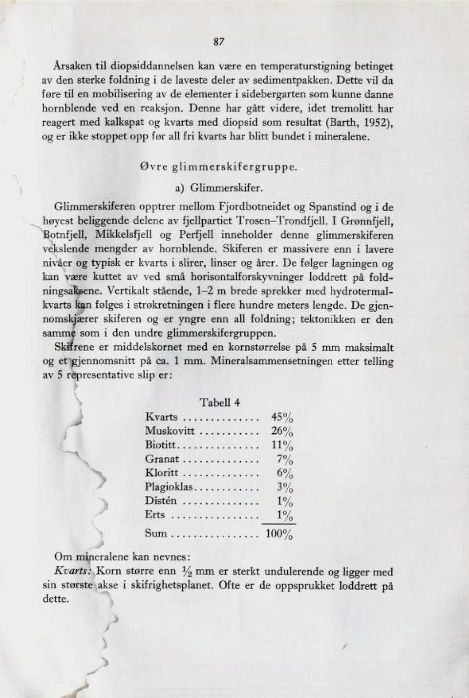 Denne har gått videre, idet tremolitt har reagert med kalkspat og kvarts med diopsid som resultat (Barth, 1952), og er ikke stoppet opp før all fri kvarts har blitt bundet i mineralene.