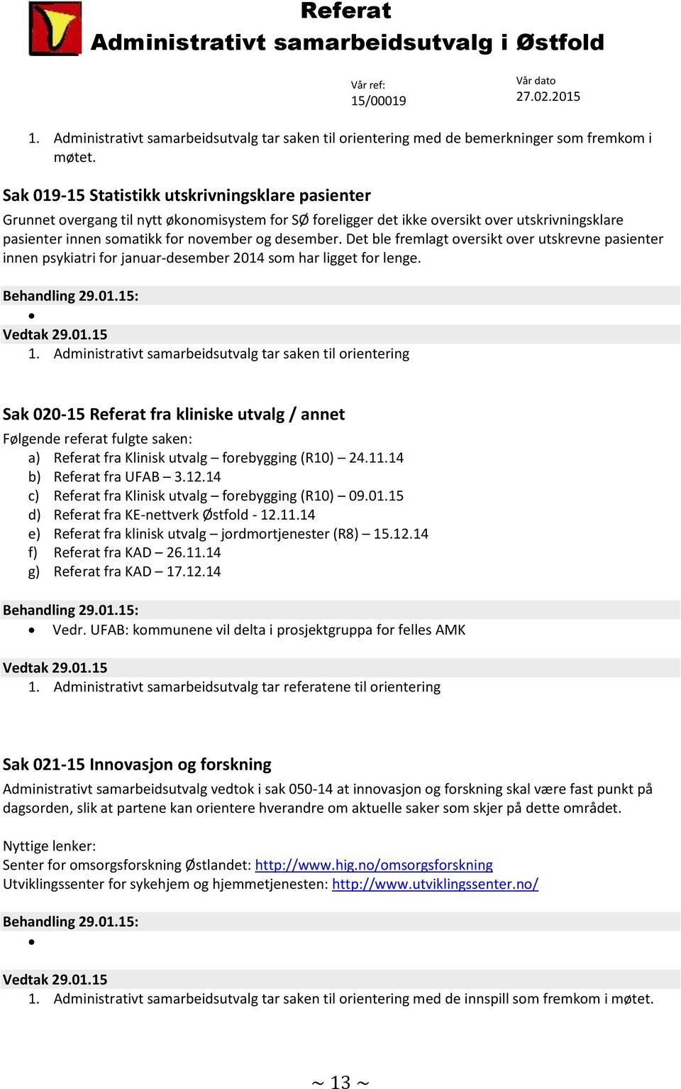 Det ble fremlagt oversikt over utskrevne pasienter innen psykiatri for januar-desember 2014 som har ligget for lenge. 1.