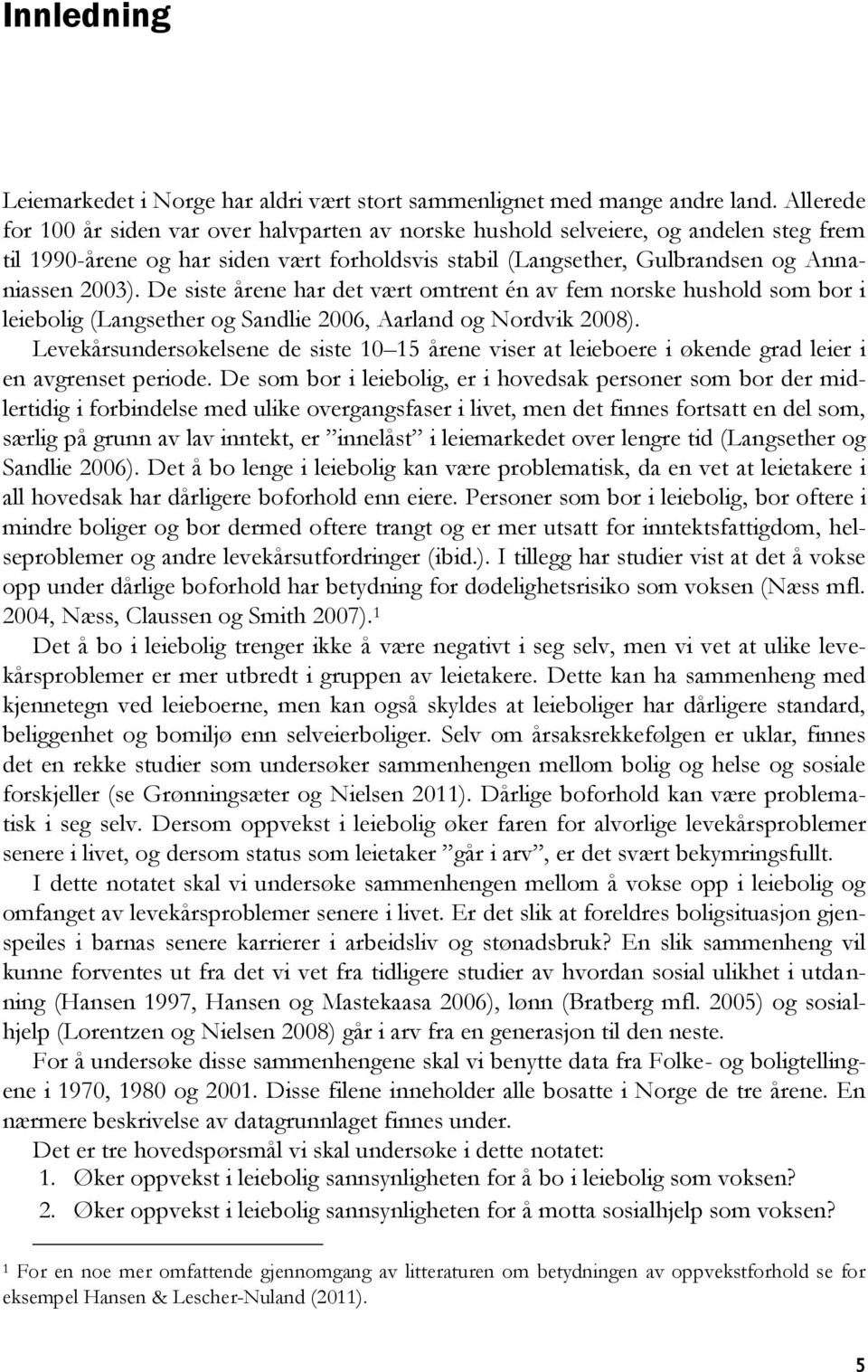 De siste årene har det vært omtrent én av fem norske hushold som bor i leiebolig (Langsether og Sandlie 2006, Aarland og Nordvik 2008).