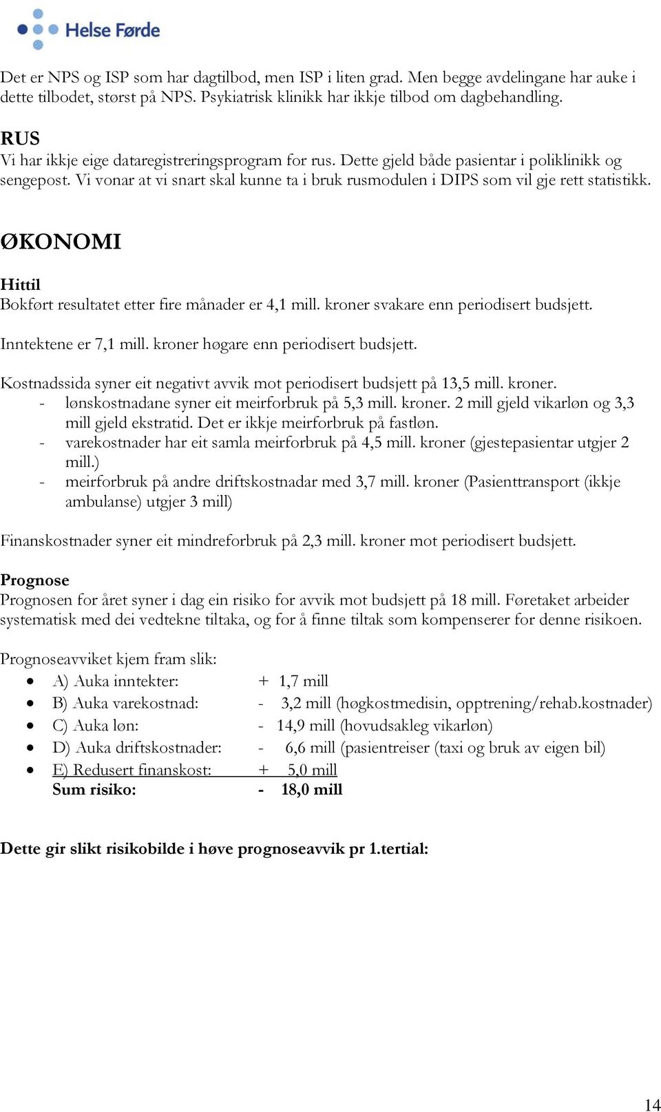 ØKONOMI Hittil Bokført resultatet etter fire månader er 4,1 mill. kroner svakare enn periodisert budsjett. Inntektene er 7,1 mill. kroner høgare enn periodisert budsjett.