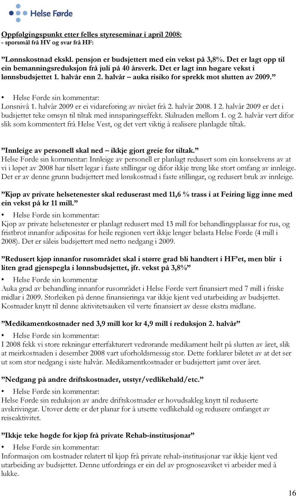 Helse Førde sin kommentar: Lønsnivå 1. halvår 2009 er ei vidareføring av nivået frå 2. halvår 2008. I 2. halvår 2009 er det i budsjettet teke omsyn til tiltak med innsparingseffekt.