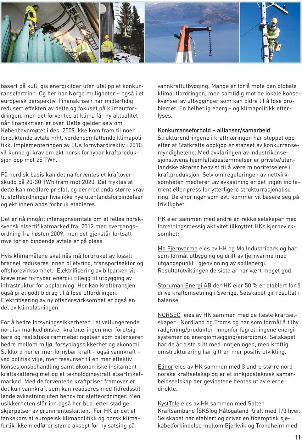 Dette gjelder selv om Københavnmøtet i des. 2009 ikke kom fram til noen forpliktende avtale mht. verdensomfattende klimapolitikk.