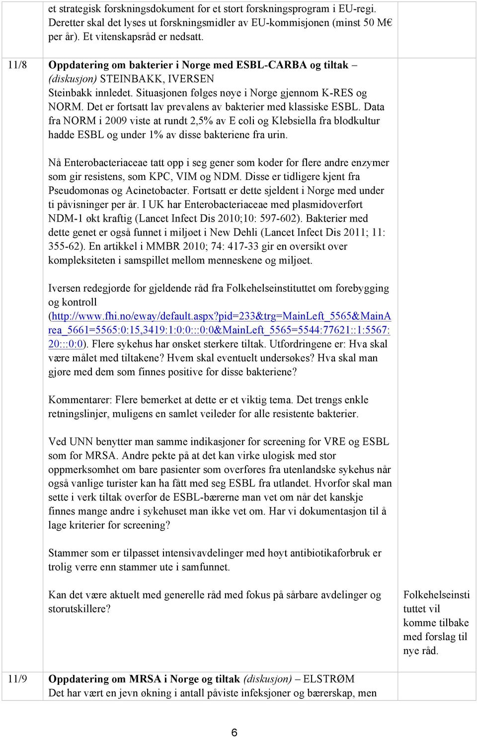 Det er fortsatt lav prevalens av bakterier med klassiske ESBL. Data fra NORM i 2009 viste at rundt 2,5% av E coli og Klebsiella fra blodkultur hadde ESBL og under 1% av disse bakteriene fra urin.