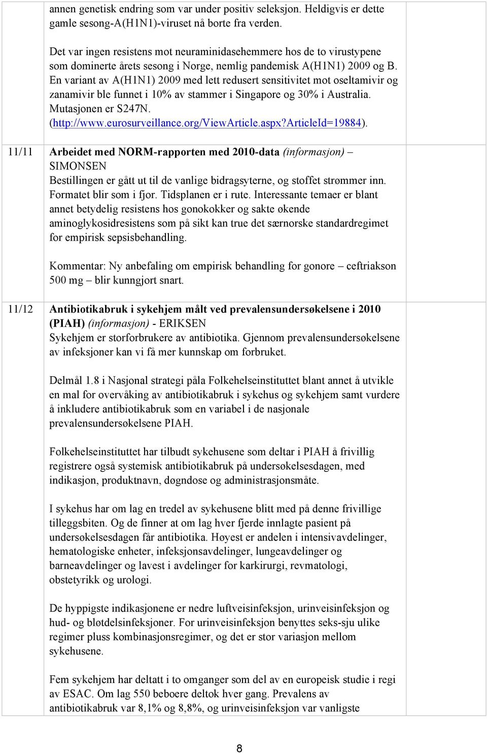 En variant av A(H1N1) 2009 med lett redusert sensitivitet mot oseltamivir og zanamivir ble funnet i 10% av stammer i Singapore og 30% i Australia. Mutasjonen er S247N. (http://www.eurosurveillance.