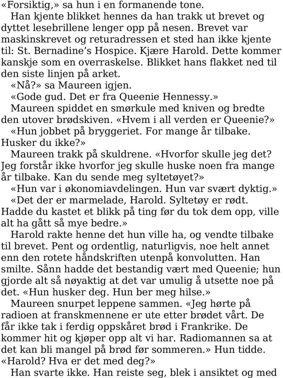 Blikket hans flakket ned til den siste linjen på arket. «Nå?» sa Maureen igjen. «Gode gud. Det er fra Queenie Hennessy.» Maureen spiddet en smørkule med kniven og bredte den utover brødskiven.