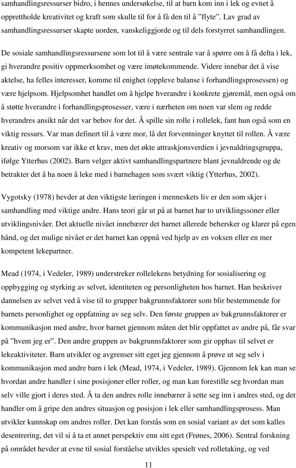 De sosiale samhandlingsressursene som lot til å være sentrale var å spørre om å få delta i lek, gi hverandre positiv oppmerksomhet og være imøtekommende.