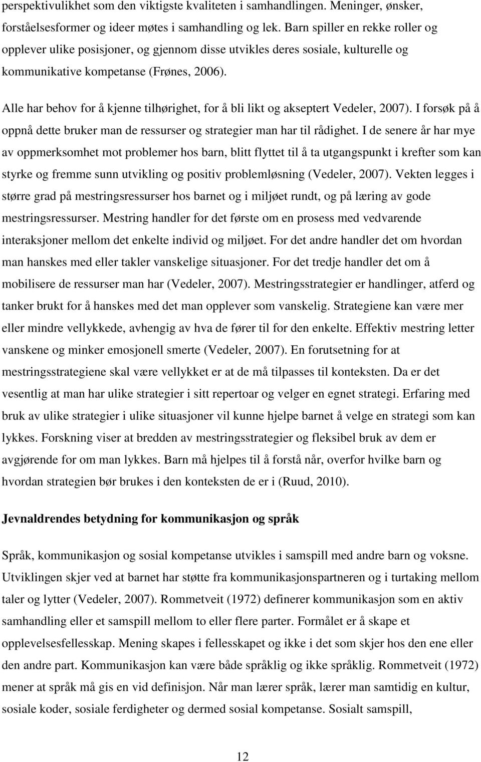 Alle har behov for å kjenne tilhørighet, for å bli likt og akseptert Vedeler, 2007). I forsøk på å oppnå dette bruker man de ressurser og strategier man har til rådighet.