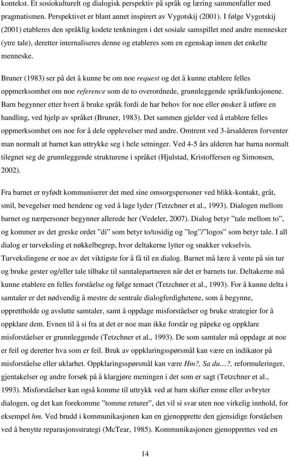 enkelte menneske. Bruner (1983) ser på det å kunne be om noe request og det å kunne etablere felles oppmerksomhet om noe reference som de to overordnede, grunnleggende språkfunksjonene.