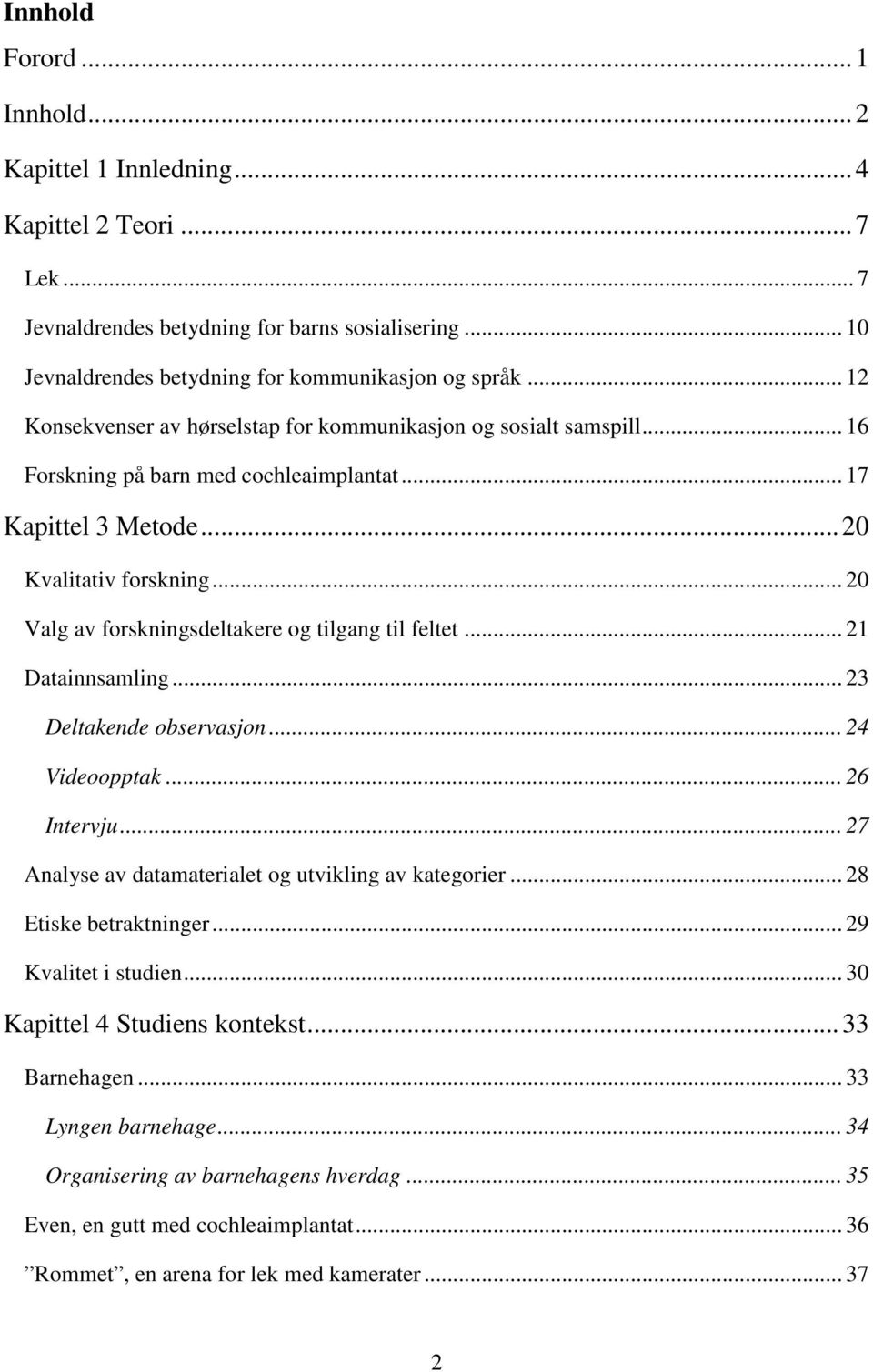 .. 20 Valg av forskningsdeltakere og tilgang til feltet... 21 Datainnsamling... 23 Deltakende observasjon... 24 Videoopptak... 26 Intervju... 27 Analyse av datamaterialet og utvikling av kategorier.