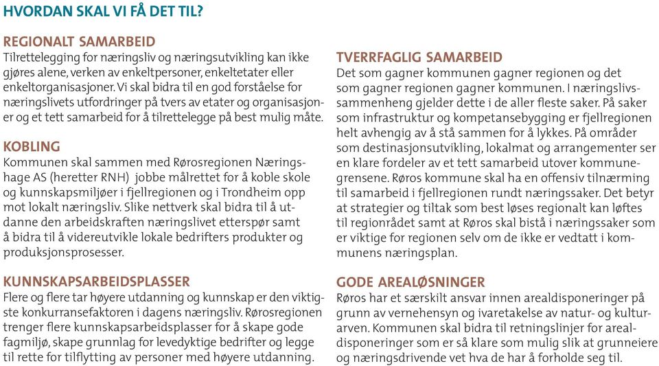 kobling Kommunen skal sammen med Rørosregionen Næringshage AS (heretter ) jobbe målrettet for å koble skole og kunnskapsmiljøer i fjellregionen og i Trondheim opp mot lokalt næringsliv.