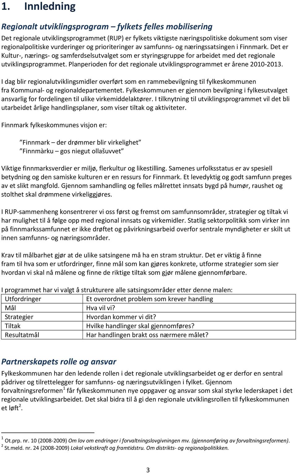 Planperioden for det regionale utviklingsprogrammet er årene 2010-2013. I dag blir regionalutviklingsmidler overført som en rammebevilgning til fylkeskommunen fra Kommunal- og regionaldepartementet.