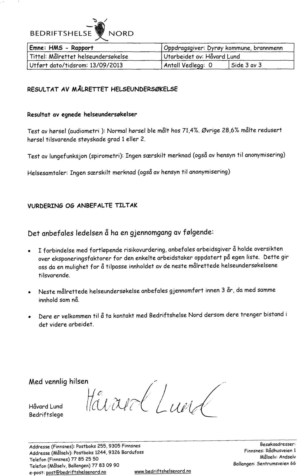 MÅLRETTET HELSEUNDERSØKELSE Resultat av egnede helseundersøkelser Test av hørsel (audiometri ): Normal hørsel ble målt hos 71,4%.