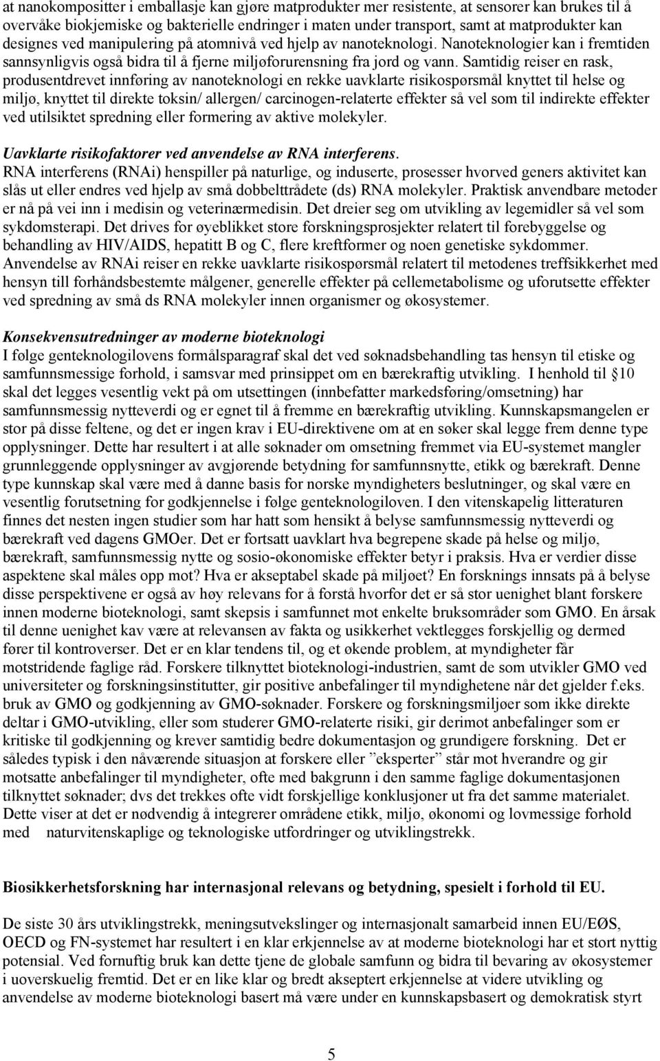 Samtidig reiser en rask, produsentdrevet innføring av nanoteknologi en rekke uavklarte risikospørsmål knyttet til helse og miljø, knyttet til direkte toksin/ allergen/ carcinogen-relaterte effekter