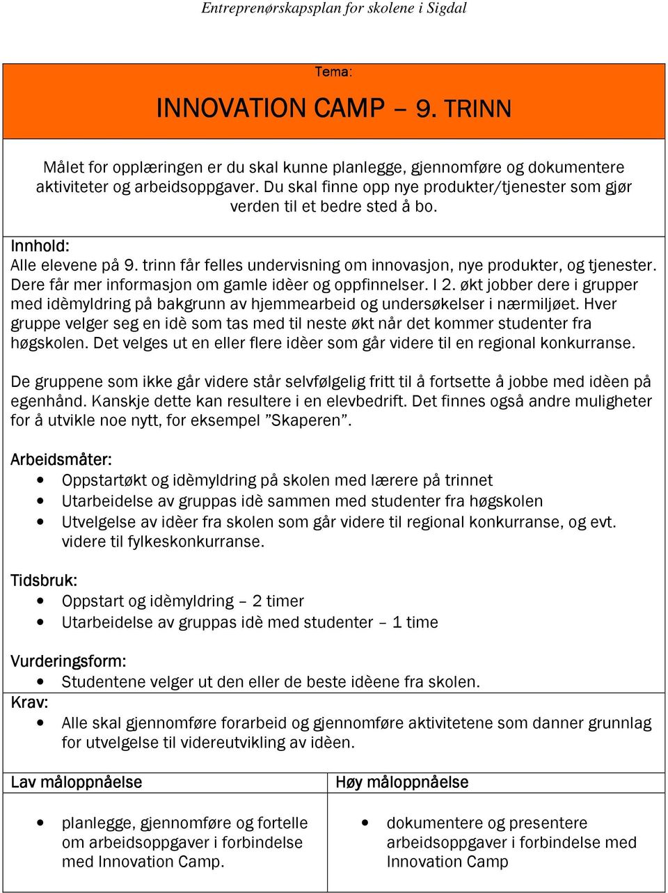 Dere får mer informasjon om gamle idèer og oppfinnelser. I 2. økt jobber dere i grupper med idèmyldring på bakgrunn av hjemmearbeid og undersøkelser i nærmiljøet.