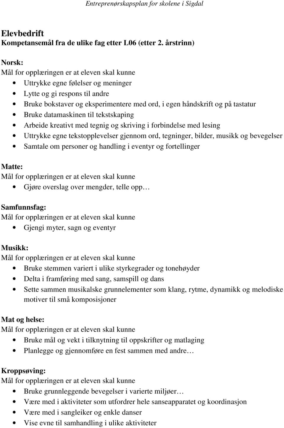 Arbeide kreativt med tegnig og skriving i forbindelse med lesing Uttrykke egne tekstopplevelser gjennom ord, tegninger, bilder, musikk og bevegelser Samtale om personer og handling i eventyr og