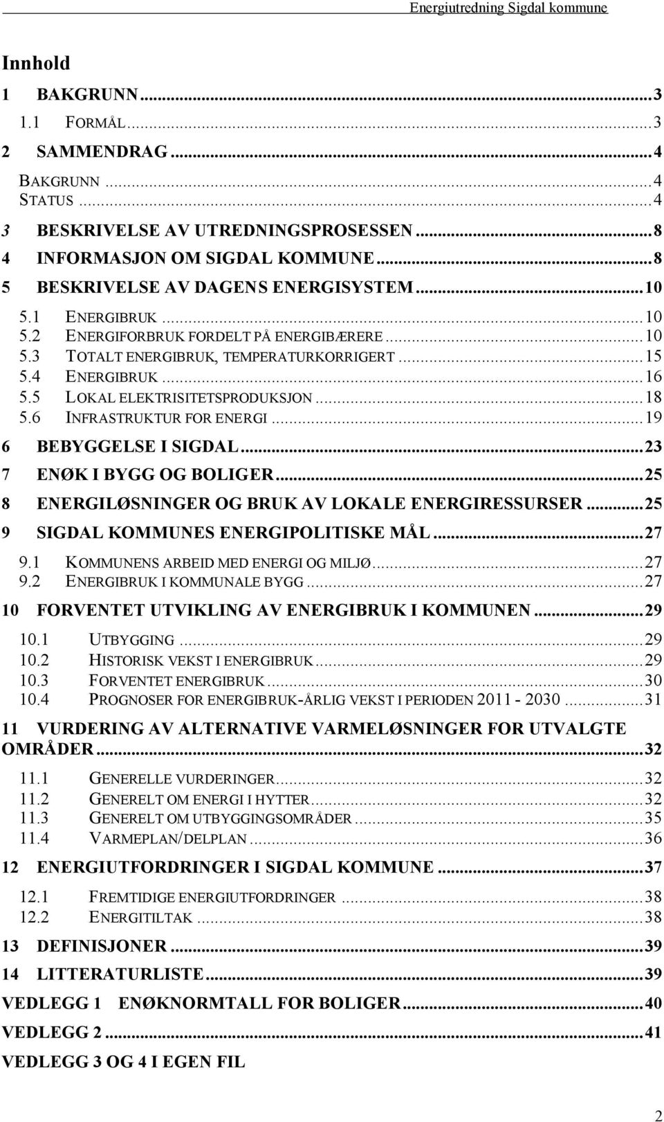 6 INFRASTRUKTUR FOR ENERGI...19 6 BEBYGGELSE I SIGDAL...23 7 ENØK I BYGG OG BOLIGER...25 8 ENERGILØSNINGER OG BRUK AV LOKALE ENERGIRESSURSER...25 9 SIGDAL KOMMUNES ENERGIPOLITISKE MÅL...27 9.