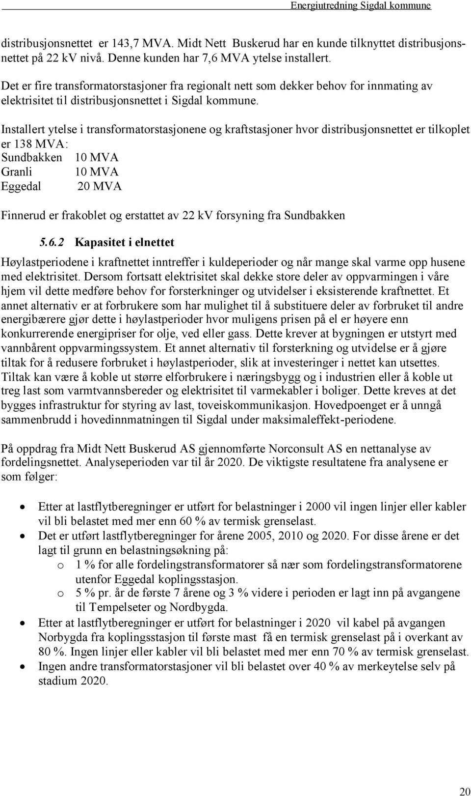 Installert ytelse i transformatorstasjonene og kraftstasjoner hvor distribusjonsnettet er tilkoplet er 138 MVA: Sundbakken 10 MVA Granli 10 MVA Eggedal 20 MVA Finnerud er frakoblet og erstattet av 22