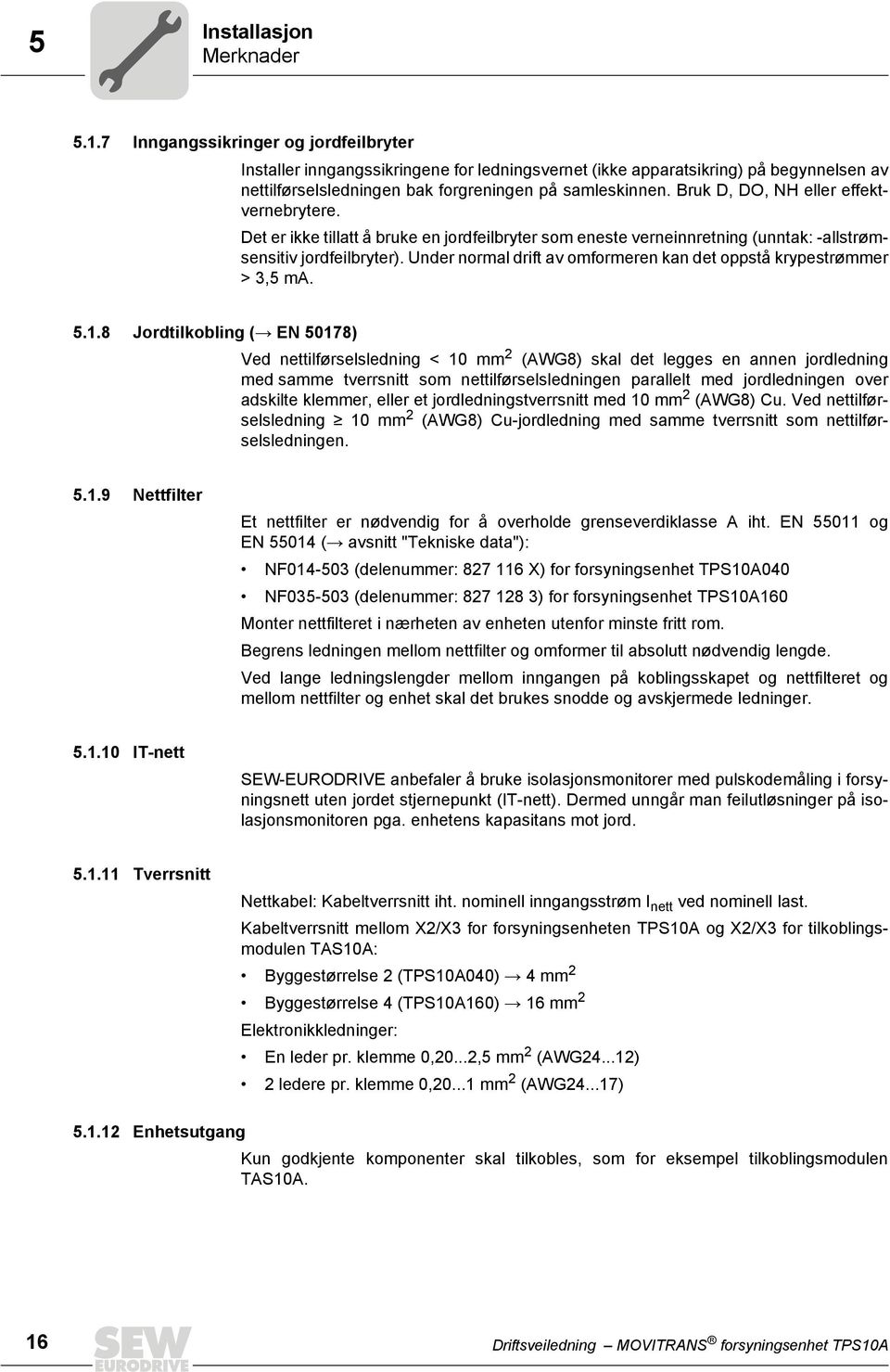 Bruk D, DO, NH eller effektvernebrytere. Det er ikke tillatt å bruke en jordfeilbryter som eneste verneinnretning (unntak: -allstrømsensitiv jordfeilbryter).